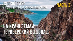 РУССКИЙ СЕВЕР. Автопутешествие на Кольский полуостров. Серия 3. ТЕРИБЕРСКИЙ ВОДОПАД. КРАЙ ЗЕМЛИ.