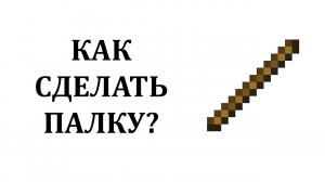 Как сделать палку майнкрафт? Как получить палку в майнкрафте? Как скрафтить палку в майнкрафте?