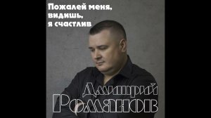 Дмитрий Романов - Пожалей меня, видишь, я счастлив