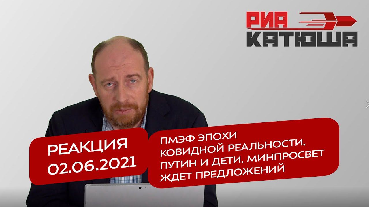 Реакция 2.06.2021 ПМЭФ эпохи ковидной реальности. Путин и дети. Минпросвет ждет предложений