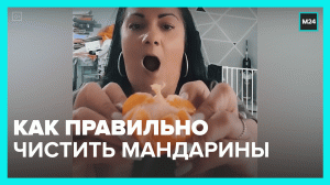 Как правильно чистить мандарины – Москва 24