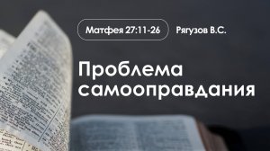 «Проблема самооправдания» | Матфея 27:11-26 | Рягузов В.С.