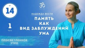 ПРОСВЕТЛЕНИЕ. ПАМЯТЬ КАК ВИД ЗАБЛУЖДЕНИЙ УМА!  Выпуск 14. Часть 1.