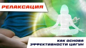 РЕЛАКСАЦИЯ - ОСНОВА эффективности любого комплекса ЦИГУН
