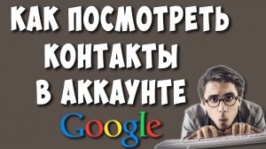 Как Посмотреть Контакты в Google Аккаунте / Где Хранятся Контакты в Гугл Аккаунте