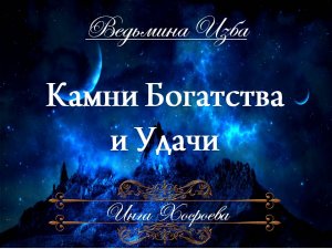 КАМНИ БОГАТСТВА И УДАЧИ... Инга Хосроева ВЕДЬМИНА ИЗБА