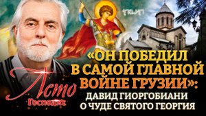 «ОН ПОБЕДИЛ В САМОЙ ГЛАВНОЙ ВОЙНЕ ГРУЗИИ»: ДАВИД ГИОРГОБИАНИ О ЧУДЕ СВЯТОГО ГЕОРГИЯ