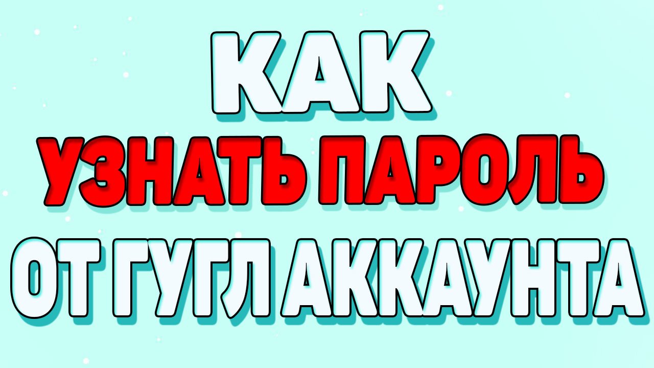 Как узнать пароль от гугл аккаунта ? смотреть онлайн