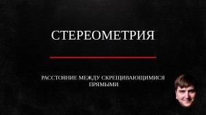 Расстояние между скрещивающимися прямыми в пространстве. Стереометрия.