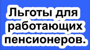 Льготы для работающих пенсионеров.