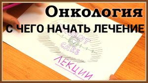 ОНКОЛОГИЯ - С ЧЕГО НАЧАТЬ ЛЕЧЕНИЕ