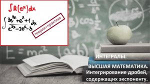 ВЫСШАЯ МАТЕМАТИКА. 5.21. Интегрирование дробей, содержащих экспоненту. Интегралы с экспонентой.