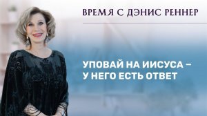 «Уповай на Иисуса – у Него есть ответ» – программа «Время с Дэнис Реннер» (17.10.2021)
