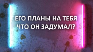 Что он задумал? Его планы на тебя. Таро расклад 3 варианта гадания