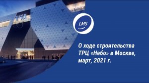 О ходе строительства ТРЦ «Небо» в Москве, март, 2021