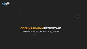 СПЕЦИАЛЬНЫЙ РЕПОРТАЖ. Фабрика мороженого в селе "Доброе"