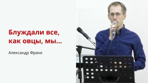 Александр Франк. Блуждали все, как овцы, мы...