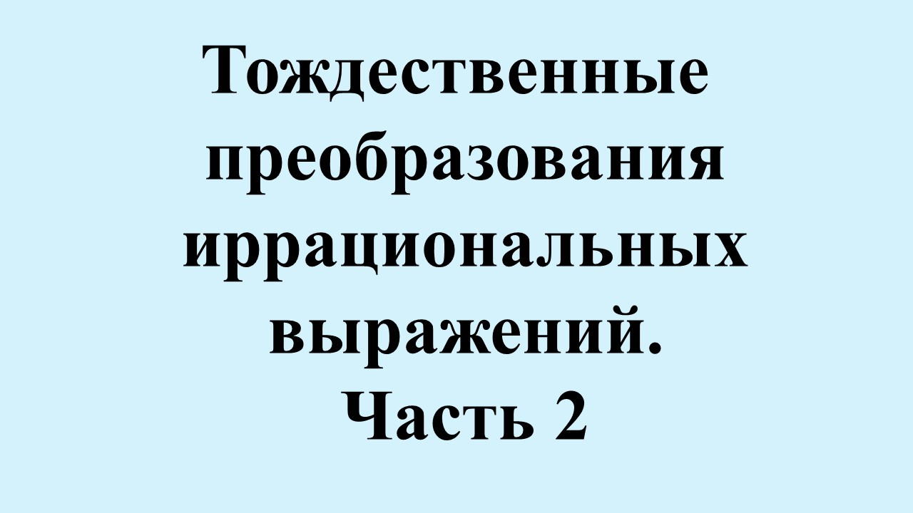 5. Тождественные преобразования иррациональных выражений. Часть 2.