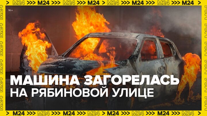 Машина загорелась на Рябиновой улице в Москве - Москва 24