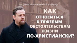 Как относиться к тяжелым обстоятельствам жизни по-христиански.mp4