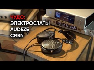 Электростаты Audeze CRBN: это вообще зачем?