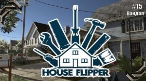 House Flipper➤Прохождение #15➤ Вандал