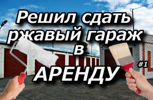 Решил сдать ржавый гараж в аренду. ч1/3