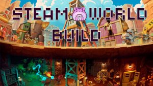 Steamworld build или детские игры в недетском исполнении ч2))