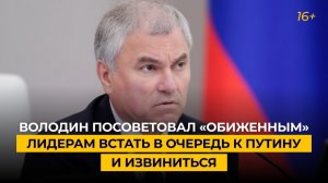 Володин посоветовал «обиженным» лидерам встать в очередь к Путину и извиниться
