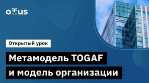 Метамодель TOGAF и модель организации // Демо-занятие курса «Архитектор Togaf 10»