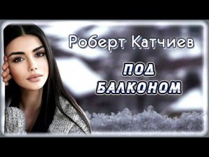 Роберт Катчиев - Под балконом | Шансон Юга