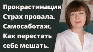 Страх провала. Прокрастинация и самосаботаж. Как перестать мешать самому себе.