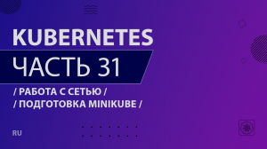 Kubernetes - 031 - Работа с сетью - Подготовка minikube