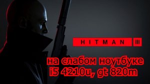 HITMAN 3 / ХИТМАН 3 на слабом ноутбуке (GT 820m)