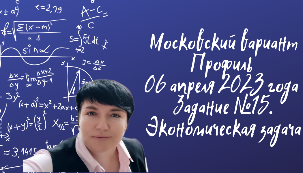 Московский вариант по математике. Профиль 06 апреля 2023 года. Задание №15. Экономическая задача