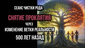 СЕАНС ЧИСТКИ РОДА: СНЯТИЕ ПРОКЛЯТИЕ, ИЗМЕНЕНИЕ ВЕТКИ РЕАЛЬНОСТИ 500 ЛЕТ НАЗАД