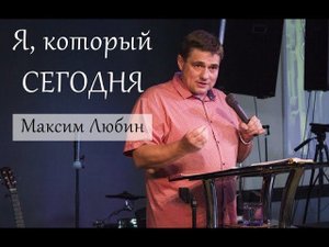 Максим Любин - Я, который сегодня (ПРОПОВЕДЬ)