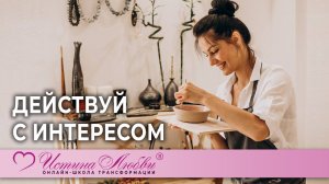 Действуй с интересом | Истина Любви