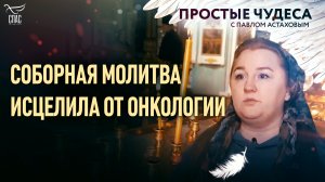 СОБОРНАЯ МОЛИТВА ИСЦЕЛИЛА ОТ ОНКОЛОГИИ. ПРОСТЫЕ ЧУДЕСА С ПАВЛОМ АСТАХОВЫМ