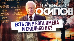 ПРОФЕССОР ОСИПОВ: ЕСТЬ ЛИ У БОГА ИМЕНА И СКОЛЬКО ИХ?