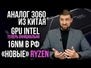 Аналог RTX 3060 из Китая, новые GPU Intel и Nvidia, новые процессоры Ryzen и 16 нм из РФ