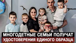 Многодетные семьи получат удостоверения единого образца