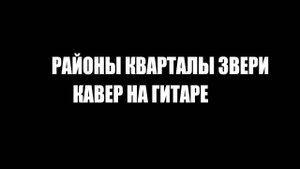 РАЙОНЫ КВАРТАЛЫ ЗВЕРИ / КАВЕР НА ГИТАРЕ