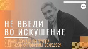 Денис Орловский - "НЕ ВВЕДИ ВО ИСКУШЕНИЕ", Онлайн Домашка 30.05.2024