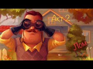 Hello Neighbour 2 акт!!!! Побег с ломом