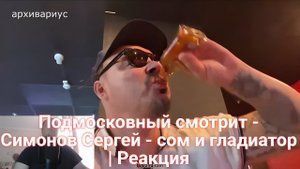 Подмосковный смотрит - Симонов Сергей - сом и гладиатор | Реакция