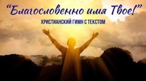 Благословенно имя Твое! || ХРИСТИАНСКИЙ ГИМН С ТЕКСТОМ