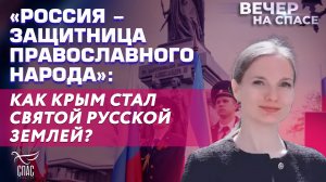 «РОССИЯ - ЗАЩИТНИЦА ПРАВОСЛАВНОГО НАРОДА»: КАК КРЫМ СТАЛ СВЯТОЙ РУССКОЙ ЗЕМЛЕЙ?