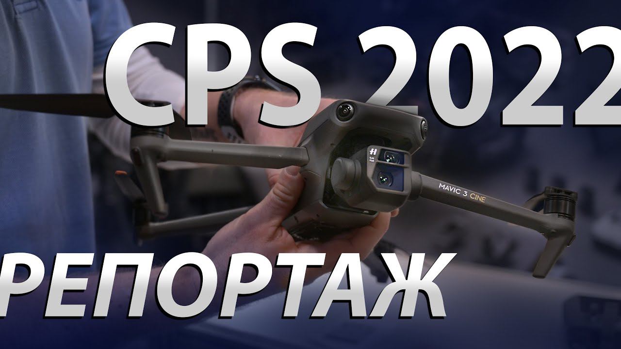 CPS 2022 - большой репортаж. DJI Ronin 4D, Mavic 3, Lumix GH6 и многое другое