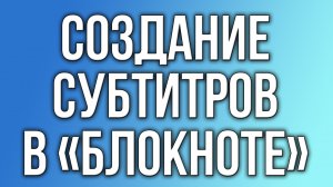 Создание субтитров в «Блокноте».